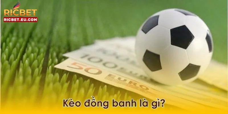 Đôi nét về kèo đồng banh - kèo chơi hấp dẫn nhất hiện nay. 